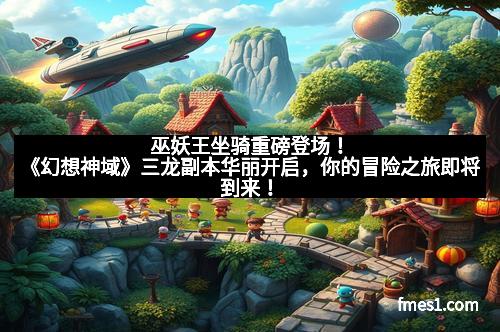 巫妖王坐骑重磅登场！《幻想神域》三龙副本华丽开启，你的冒险之旅即将到来！