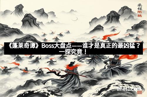 《蓬莱奇谭》Boss大盘点——谁才是真正的最凶猛？一探究竟！